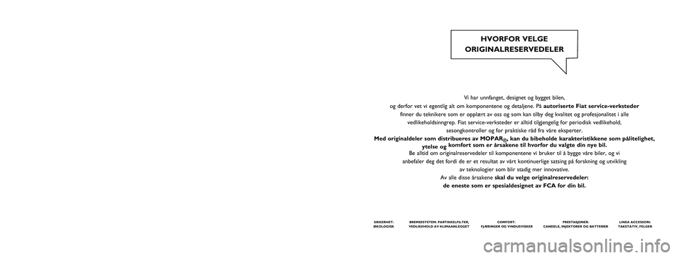 FIAT 500L 2018  Drift- og vedlikeholdshåndbok (in Norwegian) Vi har unnfanget, designet og bygget bilen, 
og derfor vet vi egentlig alt om komponentene og detaljene. Påautoriserte Fiat service-verksteder
finner du teknikere som er opplært av oss og som kan ti FIAT 500L 2018  Drift- og vedlikeholdshåndbok (in Norwegian) Vi har unnfanget, designet og bygget bilen, 
og derfor vet vi egentlig alt om komponentene og detaljene. Påautoriserte Fiat service-verksteder
finner du teknikere som er opplært av oss og som kan ti