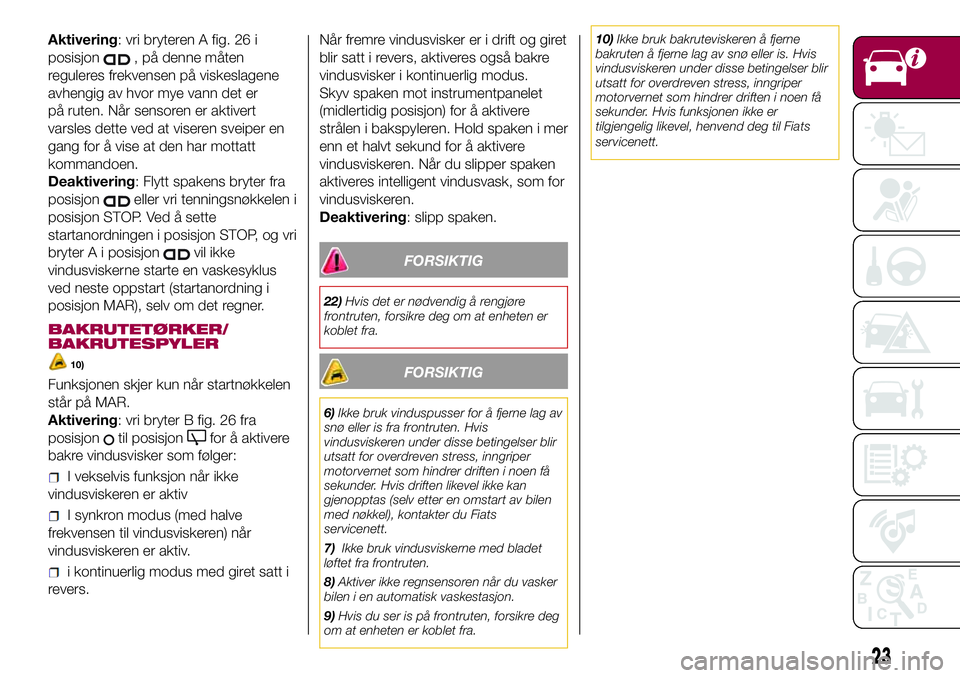 FIAT 500L 2018  Drift- og vedlikeholdshåndbok (in Norwegian) Aktivering: vri bryteren A fig. 26 i
posisjon
, på denne måten
reguleres frekvensen på viskeslagene
avhengig av hvor mye vann det er
på ruten. Når sensoren er aktivert
varsles dette ved at visere FIAT 500L 2018  Drift- og vedlikeholdshåndbok (in Norwegian) Aktivering: vri bryteren A fig. 26 i
posisjon
, på denne måten
reguleres frekvensen på viskeslagene
avhengig av hvor mye vann det er
på ruten. Når sensoren er aktivert
varsles dette ved at visere