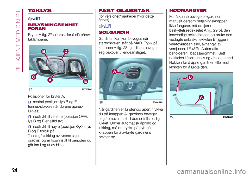 FIAT 500L 2018  Drift- og vedlikeholdshåndbok (in Norwegian) TAKLYS
BELYSNINGSENHET
FORAN
Bryter A fig. 27 er brukt for å slå på/av
taklampene.
Posisjoner for bryter A:
sentral posisjon: lys B og E
tennes/slokkes når dørene åpnes/
lukkes;
nedtrykt til ven FIAT 500L 2018  Drift- og vedlikeholdshåndbok (in Norwegian) TAKLYS
BELYSNINGSENHET
FORAN
Bryter A fig. 27 er brukt for å slå på/av
taklampene.
Posisjoner for bryter A:
sentral posisjon: lys B og E
tennes/slokkes når dørene åpnes/
lukkes;
nedtrykt til ven