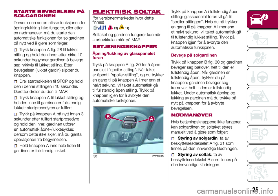 FIAT 500L 2018  Drift- og vedlikeholdshåndbok (in Norwegian) Trykk knappen A fig. 28 til lukket
stilling og hold den inne: etter cirka 10
sekunder begynner gardinen å bevege
seg rykkvis til lukket stilling. Etter
bevegelsen (lukket gardin) slipper du
knappen.
 FIAT 500L 2018  Drift- og vedlikeholdshåndbok (in Norwegian) Trykk knappen A fig. 28 til lukket
stilling og hold den inne: etter cirka 10
sekunder begynner gardinen å bevege
seg rykkvis til lukket stilling. Etter
bevegelsen (lukket gardin) slipper du
knappen.