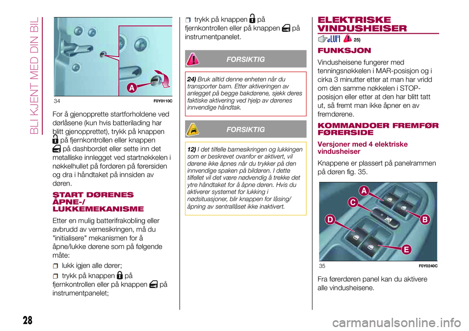 FIAT 500L 2018  Drift- og vedlikeholdshåndbok (in Norwegian) For å gjenopprette startforholdene ved
dørlåsene (kun hvis batterilading har
blitt gjenopprettet), trykk på knappen
på fjernkontrollen eller knappen
på dashbordet eller sette inn det
metalliske  FIAT 500L 2018  Drift- og vedlikeholdshåndbok (in Norwegian) For å gjenopprette startforholdene ved
dørlåsene (kun hvis batterilading har
blitt gjenopprettet), trykk på knappen
på fjernkontrollen eller knappen
på dashbordet eller sette inn det
metalliske