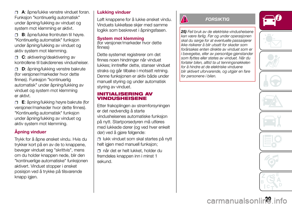 FIAT 500L 2018  Drift- og vedlikeholdshåndbok (in Norwegian) A: åpne/lukke venstre vinduet foran.
Funksjon "kontinuerlig automatisk"
under åpning/lukking av vinduet og
system mot klemming er aktivt.
B: åpne/lukke frontruten til høyre.
"Kontinuer FIAT 500L 2018  Drift- og vedlikeholdshåndbok (in Norwegian) A: åpne/lukke venstre vinduet foran.
Funksjon "kontinuerlig automatisk"
under åpning/lukking av vinduet og
system mot klemming er aktivt.
B: åpne/lukke frontruten til høyre.
"Kontinuer