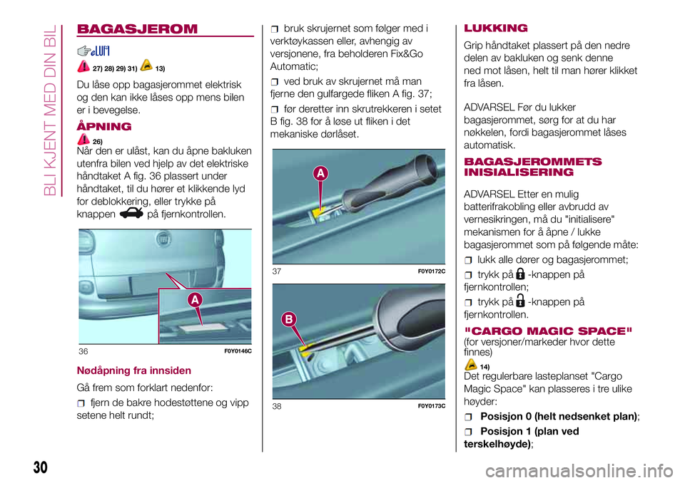 FIAT 500L 2018  Drift- og vedlikeholdshåndbok (in Norwegian) BAGASJEROM
27) 28) 29) 31)13)
Du låse opp bagasjerommet elektrisk
og den kan ikke låses opp mens bilen
er i bevegelse.
ÅPNING
26)Når den er ulåst, kan du åpne bakluken
utenfra bilen ved hjelp av FIAT 500L 2018  Drift- og vedlikeholdshåndbok (in Norwegian) BAGASJEROM
27) 28) 29) 31)13)
Du låse opp bagasjerommet elektrisk
og den kan ikke låses opp mens bilen
er i bevegelse.
ÅPNING
26)Når den er ulåst, kan du åpne bakluken
utenfra bilen ved hjelp av