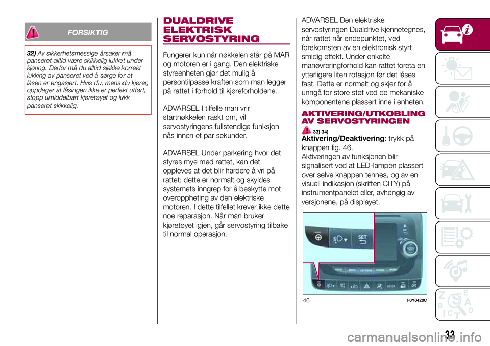 FIAT 500L 2018  Drift- og vedlikeholdshåndbok (in Norwegian) FORSIKTIG
32)Av sikkerhetsmessige årsaker må
panseret alltid være skikkelig lukket under
kjøring. Derfor må du alltid sjekke korrekt
lukking av panseret ved å sørge for at
låsen er engasjert.  FIAT 500L 2018  Drift- og vedlikeholdshåndbok (in Norwegian) FORSIKTIG
32)Av sikkerhetsmessige årsaker må
panseret alltid være skikkelig lukket under
kjøring. Derfor må du alltid sjekke korrekt
lukking av panseret ved å sørge for at
låsen er engasjert.