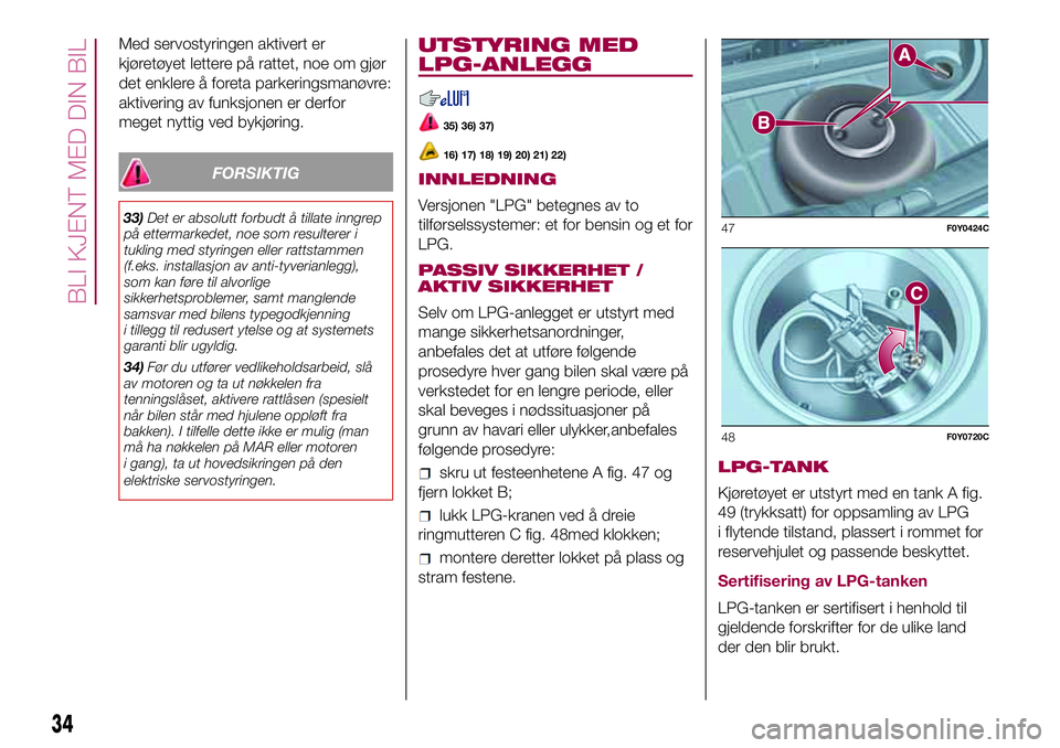 FIAT 500L 2018  Drift- og vedlikeholdshåndbok (in Norwegian) Med servostyringen aktivert er
kjøretøyet lettere på rattet, noe om gjør
det enklere å foreta parkeringsmanøvre:
aktivering av funksjonen er derfor
meget nyttig ved bykjøring.
FORSIKTIG
33)Det  FIAT 500L 2018  Drift- og vedlikeholdshåndbok (in Norwegian) Med servostyringen aktivert er
kjøretøyet lettere på rattet, noe om gjør
det enklere å foreta parkeringsmanøvre:
aktivering av funksjonen er derfor
meget nyttig ved bykjøring.
FORSIKTIG
33)Det