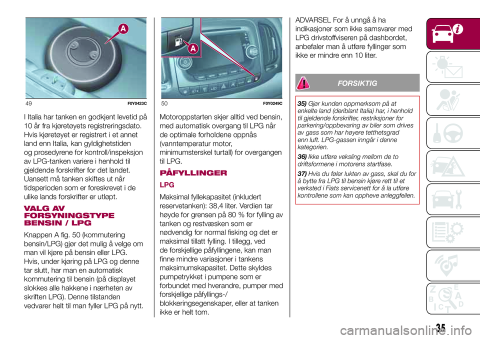FIAT 500L 2018  Drift- og vedlikeholdshåndbok (in Norwegian) I Italia har tanken en godkjent levetid på
10 år fra kjøretøyets registreringsdato.
Hvis kjøretøyet er registrert i et annet
land enn Italia, kan gyldighetstiden
og prosedyrene for kontroll/insp FIAT 500L 2018  Drift- og vedlikeholdshåndbok (in Norwegian) I Italia har tanken en godkjent levetid på
10 år fra kjøretøyets registreringsdato.
Hvis kjøretøyet er registrert i et annet
land enn Italia, kan gyldighetstiden
og prosedyrene for kontroll/insp