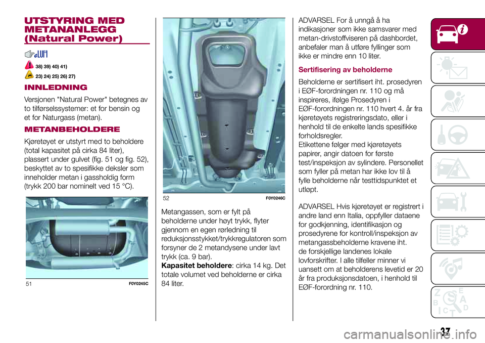 FIAT 500L 2018  Drift- og vedlikeholdshåndbok (in Norwegian) UTSTYRING MED
METANANLEGG
(Natural Power)
38) 39) 40) 41)
23) 24) 25) 26) 27)
INNLEDNING
Versjonen "Natural Power" betegnes av
to tilførselssystemer: et for bensin og
et for Naturgass (metan) FIAT 500L 2018  Drift- og vedlikeholdshåndbok (in Norwegian) UTSTYRING MED
METANANLEGG
(Natural Power)
38) 39) 40) 41)
23) 24) 25) 26) 27)
INNLEDNING
Versjonen "Natural Power" betegnes av
to tilførselssystemer: et for bensin og
et for Naturgass (metan)