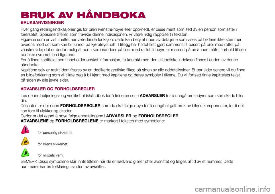 FIAT 500L 2018 Drift- og vedlikeholdshåndbok (in Norwegian) BRUK AV HÅNDBOKA
BRUKSANVISNINGER
Hver gang retningsindikasjoner gis for bilen (venstre/høyre eller opp/ned), er disse ment som sett av en person som sitter i
førersetet. Spesielle tilfeller, som f FIAT 500L 2018 Drift- og vedlikeholdshåndbok (in Norwegian) BRUK AV HÅNDBOKA
BRUKSANVISNINGER
Hver gang retningsindikasjoner gis for bilen (venstre/høyre eller opp/ned), er disse ment som sett av en person som sitter i
førersetet. Spesielle tilfeller, som f