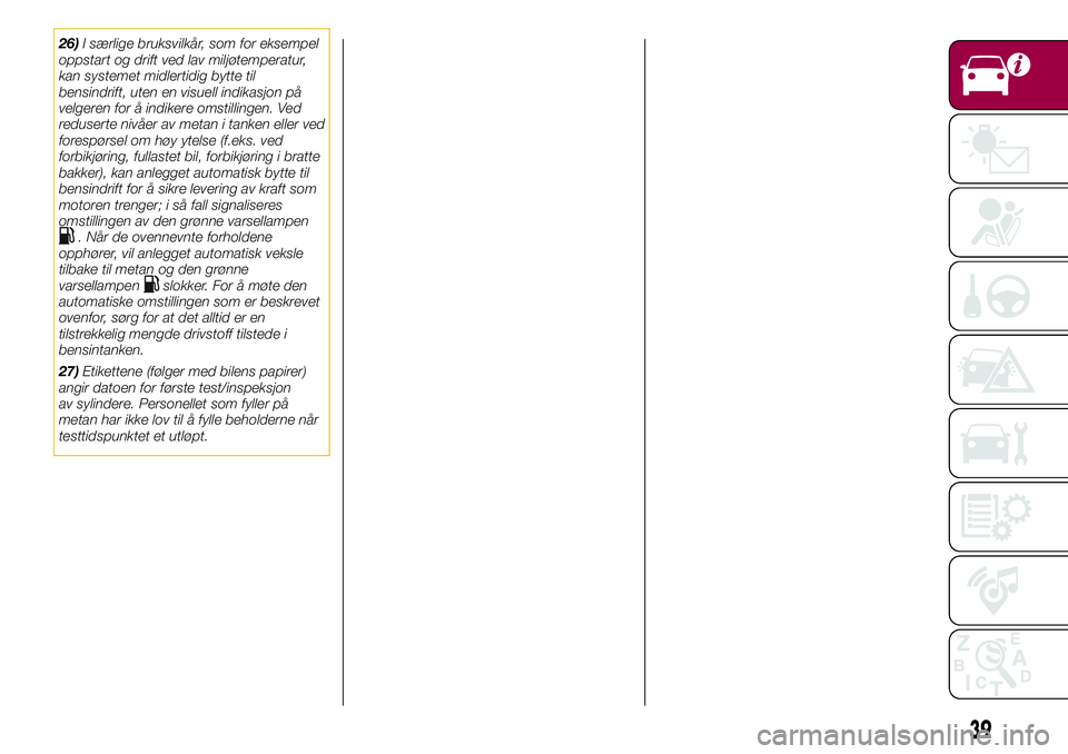 FIAT 500L 2018  Drift- og vedlikeholdshåndbok (in Norwegian) 26)I særlige bruksvilkår, som for eksempel
oppstart og drift ved lav miljøtemperatur,
kan systemet midlertidig bytte til
bensindrift, uten en visuell indikasjon på
velgeren for å indikere omstill