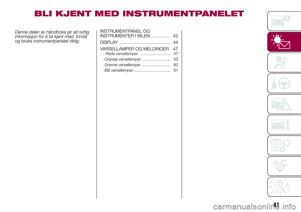 FIAT 500L 2018  Drift- og vedlikeholdshåndbok (in Norwegian) BLI KJENT MED INSTRUMENTPANELET
Denne delen av håndboka gir all nyttig
informasjon for å bli kjent med, forstå
og bruke instrumentpanelet riktig.INSTRUMENTPANEL OG
INSTRUMENTER I BILEN ............ FIAT 500L 2018  Drift- og vedlikeholdshåndbok (in Norwegian) BLI KJENT MED INSTRUMENTPANELET
Denne delen av håndboka gir all nyttig
informasjon for å bli kjent med, forstå
og bruke instrumentpanelet riktig.INSTRUMENTPANEL OG
INSTRUMENTER I BILEN ............