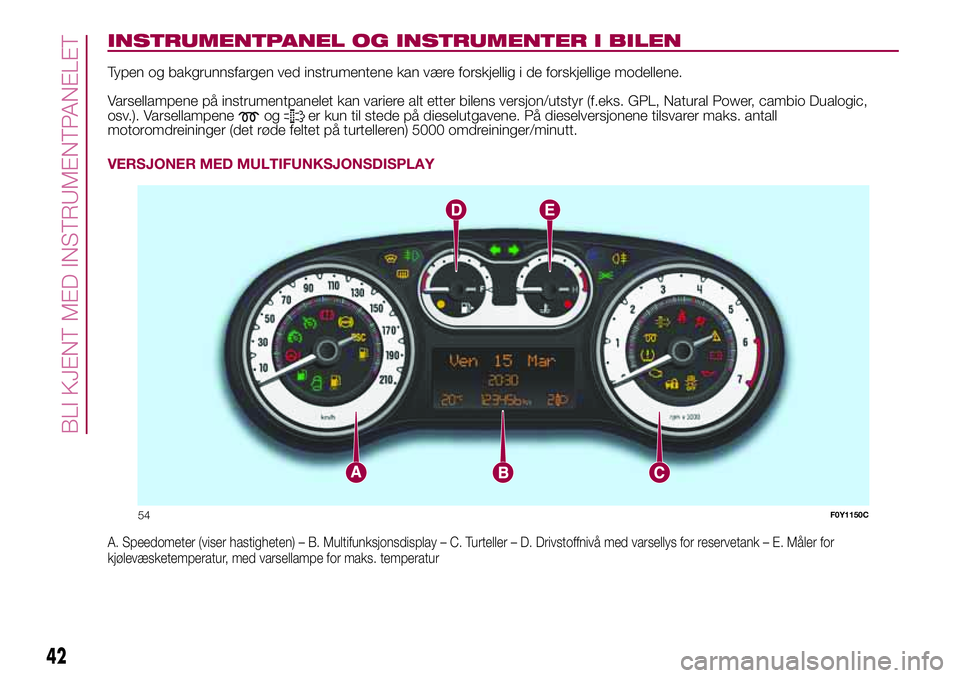 FIAT 500L 2018  Drift- og vedlikeholdshåndbok (in Norwegian) INSTRUMENTPANEL OG INSTRUMENTER I BILEN
Typen og bakgrunnsfargen ved instrumentene kan være forskjellig i de forskjellige modellene.
Varsellampene på instrumentpanelet kan variere alt etter bilens v FIAT 500L 2018  Drift- og vedlikeholdshåndbok (in Norwegian) INSTRUMENTPANEL OG INSTRUMENTER I BILEN
Typen og bakgrunnsfargen ved instrumentene kan være forskjellig i de forskjellige modellene.
Varsellampene på instrumentpanelet kan variere alt etter bilens v