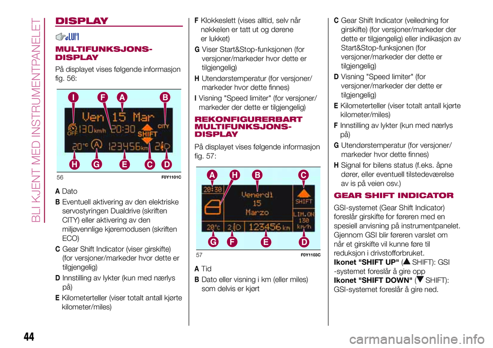 FIAT 500L 2018  Drift- og vedlikeholdshåndbok (in Norwegian) DISPLAY
MULTIFUNKSJONS-
På displayet vises følgende informasjon
fig. 56:
ADato
BEventuell aktivering av den elektriske
servostyringen Dualdrive (skriften
CITY) eller aktivering av den
miljøvennlige FIAT 500L 2018  Drift- og vedlikeholdshåndbok (in Norwegian) DISPLAY
MULTIFUNKSJONS-
På displayet vises følgende informasjon
fig. 56:
ADato
BEventuell aktivering av den elektriske
servostyringen Dualdrive (skriften
CITY) eller aktivering av den
miljøvennlige
