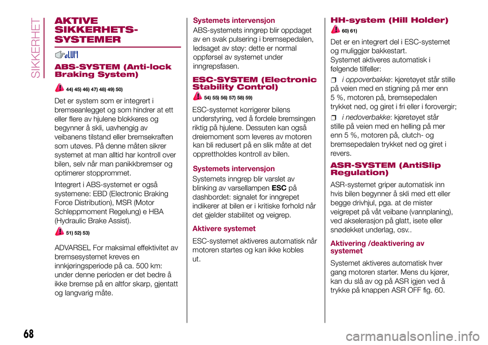 FIAT 500L 2018  Drift- og vedlikeholdshåndbok (in Norwegian) AKTIVE
SIKKERHETS-
ABS-SYSTEM (Anti-lock
Braking System)
44) 45) 46) 47) 48) 49) 50)
Integrert i ABS-systemet er også
systemene: EBD (Electronic Braking
Force Distribution), MSR (Motor
Schleppmoment  FIAT 500L 2018  Drift- og vedlikeholdshåndbok (in Norwegian) AKTIVE
SIKKERHETS-
ABS-SYSTEM (Anti-lock
Braking System)
44) 45) 46) 47) 48) 49) 50)
Integrert i ABS-systemet er også
systemene: EBD (Electronic Braking
Force Distribution), MSR (Motor
Schleppmoment