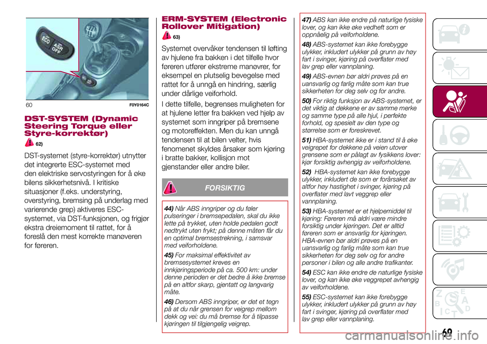 FIAT 500L 2018  Drift- og vedlikeholdshåndbok (in Norwegian) DST-SYSTEM (Dynamic
Steering Torque eller
Styre-korrektør)
62)
DST-systemet (styre-korrektør) utnytter
det integrerte ESC-systemet med
den elektriske servostyringen for å øke
bilens sikkerhetsniv