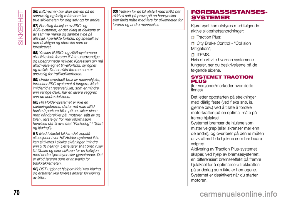 FIAT 500L 2018  Drift- og vedlikeholdshåndbok (in Norwegian) 56)ESC-evnen bør aldri prøves på en
uansvarlig og farlig måte som kan
true sikkerheten for deg selv og for andre.
57)For riktig funksjon av ESC- og
ASR-systemet, er det viktig at dekkene er
av sam FIAT 500L 2018  Drift- og vedlikeholdshåndbok (in Norwegian) 56)ESC-evnen bør aldri prøves på en
uansvarlig og farlig måte som kan
true sikkerheten for deg selv og for andre.
57)For riktig funksjon av ESC- og
ASR-systemet, er det viktig at dekkene er
av sam