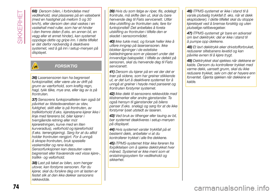 FIAT 500L 2018  Drift- og vedlikeholdshåndbok (in Norwegian) 68)Dersom bilen, i forbindelse med
vedlikehold, skal plasseres på en valsebenk
(med en hastighet på mellom 5 og 30
km/h), eller dersom den skal vaskes i en
vaskehall med ruller, som har et hinder
i  FIAT 500L 2018  Drift- og vedlikeholdshåndbok (in Norwegian) 68)Dersom bilen, i forbindelse med
vedlikehold, skal plasseres på en valsebenk
(med en hastighet på mellom 5 og 30
km/h), eller dersom den skal vaskes i en
vaskehall med ruller, som har et hinder
i
