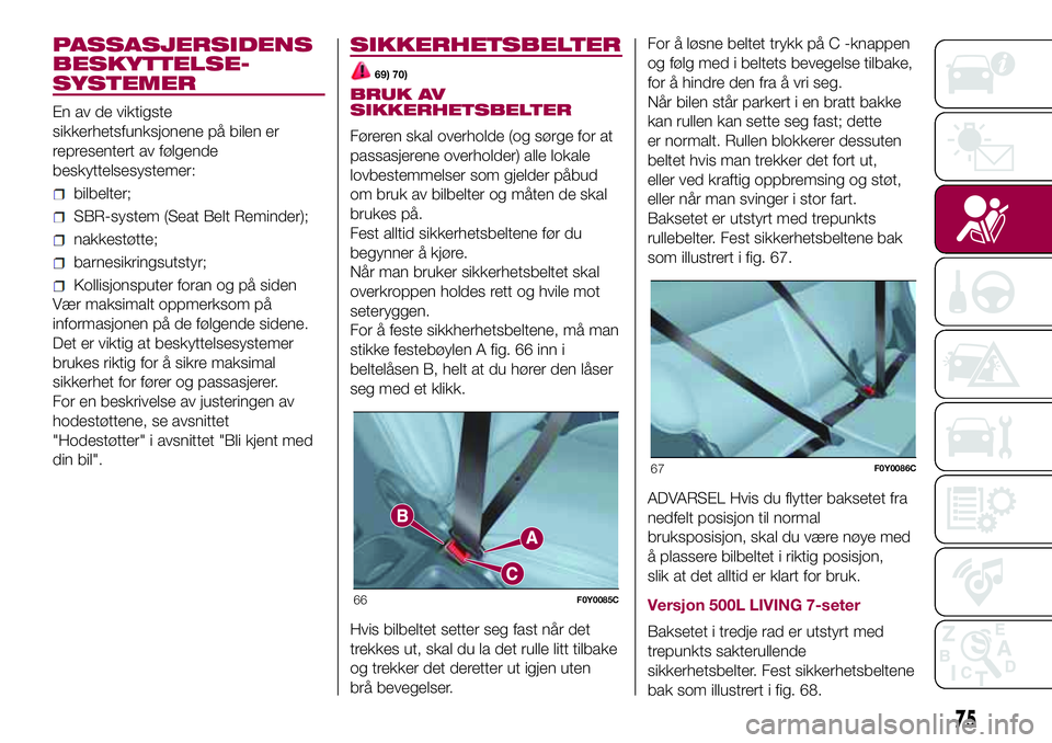 FIAT 500L 2018  Drift- og vedlikeholdshåndbok (in Norwegian) PASSASJERSIDENS
BESKYTTELSE-
SYSTEMER
En av de viktigste
sikkerhetsfunksjonene på bilen er
representert av følgende
beskyttelsesystemer:
bilbelter;
SBR-system (Seat Belt Reminder);
nakkestøtte;
bar FIAT 500L 2018  Drift- og vedlikeholdshåndbok (in Norwegian) PASSASJERSIDENS
BESKYTTELSE-
SYSTEMER
En av de viktigste
sikkerhetsfunksjonene på bilen er
representert av følgende
beskyttelsesystemer:
bilbelter;
SBR-system (Seat Belt Reminder);
nakkestøtte;
bar