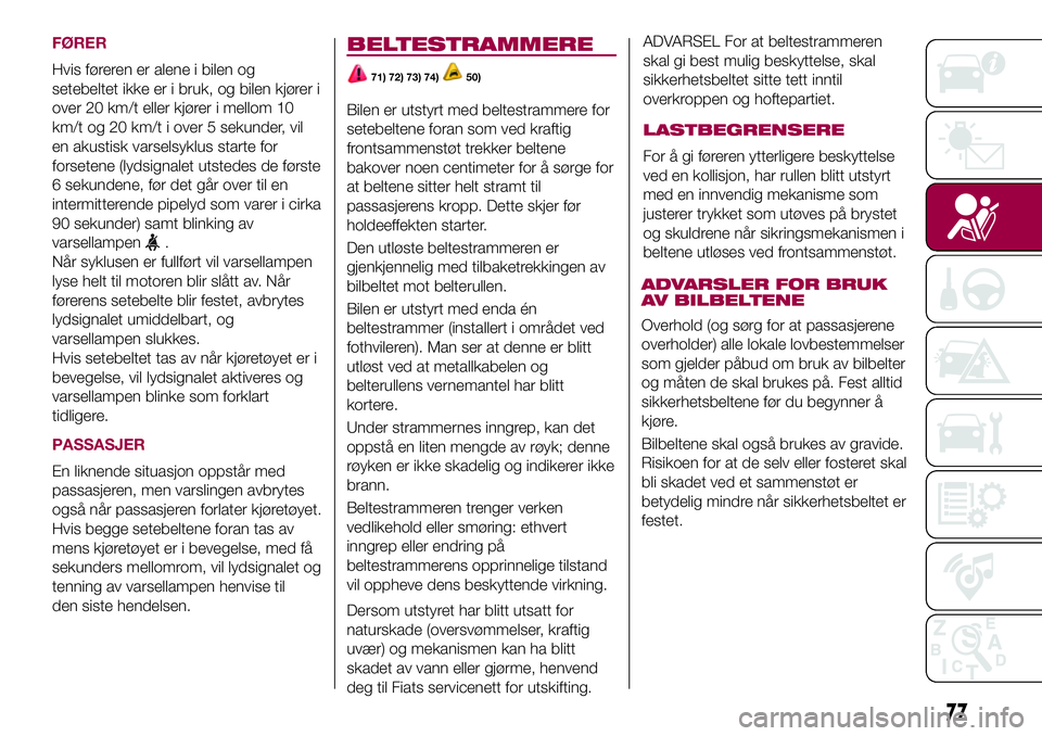 FIAT 500L 2018  Drift- og vedlikeholdshåndbok (in Norwegian) FØRER
Hvis føreren er alene i bilen og
setebeltet ikke er i bruk, og bilen kjører i
over 20 km/t eller kjører i mellom 10
km/t og 20 km/t i over 5 sekunder, vil
en akustisk varselsyklus starte for FIAT 500L 2018  Drift- og vedlikeholdshåndbok (in Norwegian) FØRER
Hvis føreren er alene i bilen og
setebeltet ikke er i bruk, og bilen kjører i
over 20 km/t eller kjører i mellom 10
km/t og 20 km/t i over 5 sekunder, vil
en akustisk varselsyklus starte for