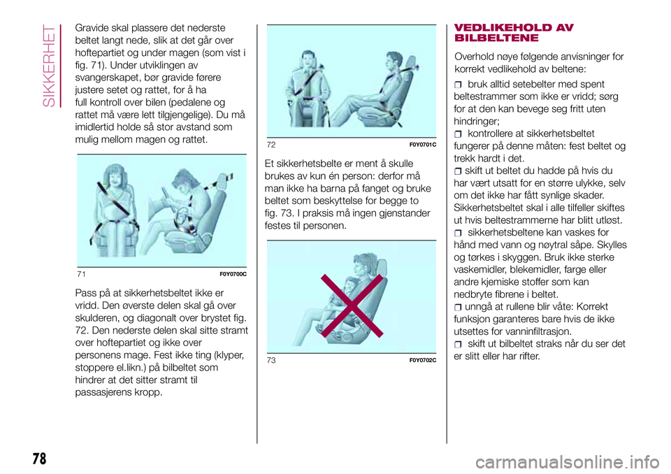 FIAT 500L 2018  Drift- og vedlikeholdshåndbok (in Norwegian) Gravide skal plassere det nederste
beltet langt nede, slik at det går over
hoftepartiet og under magen (som vist i
fig. 71). Under utviklingen av
svangerskapet, bør gravide førere
justere setet og  FIAT 500L 2018  Drift- og vedlikeholdshåndbok (in Norwegian) Gravide skal plassere det nederste
beltet langt nede, slik at det går over
hoftepartiet og under magen (som vist i
fig. 71). Under utviklingen av
svangerskapet, bør gravide førere
justere setet og