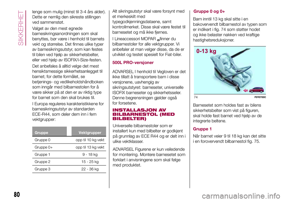FIAT 500L 2018  Drift- og vedlikeholdshåndbok (in Norwegian) I Lineaccessori MOPAR®finner du
bilbarnestoler for alle vektgrupper. Vi
anbefaler at man velger disse, da de er
utviklet og testet spesielt for Fiat-biler.
500L PRO-versjoner
ADVARSEL I henhold til V FIAT 500L 2018  Drift- og vedlikeholdshåndbok (in Norwegian) I Lineaccessori MOPAR®finner du
bilbarnestoler for alle vektgrupper. Vi
anbefaler at man velger disse, da de er
utviklet og testet spesielt for Fiat-biler.
500L PRO-versjoner
ADVARSEL I henhold til V