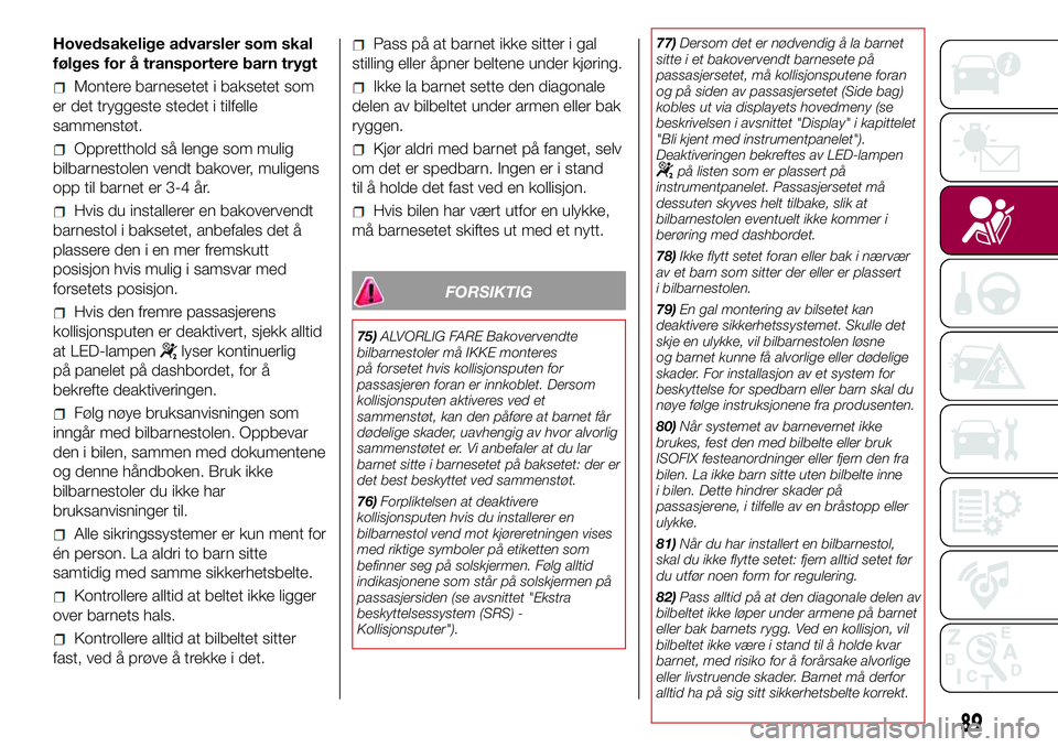 FIAT 500L 2018  Drift- og vedlikeholdshåndbok (in Norwegian) Hovedsakelige advarsler som skal
følges for å transportere barn trygt
Montere barnesetet i baksetet som
er det tryggeste stedet i tilfelle
sammenstøt.
Oppretthold så lenge som mulig
bilbarnestolen FIAT 500L 2018  Drift- og vedlikeholdshåndbok (in Norwegian) Hovedsakelige advarsler som skal
følges for å transportere barn trygt
Montere barnesetet i baksetet som
er det tryggeste stedet i tilfelle
sammenstøt.
Oppretthold så lenge som mulig
bilbarnestolen