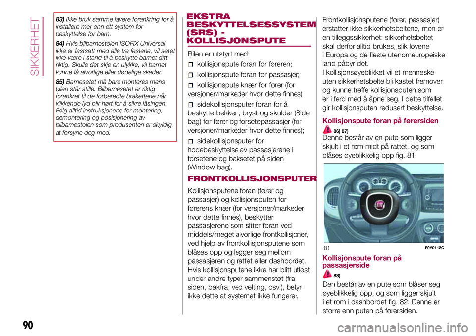 FIAT 500L 2018  Drift- og vedlikeholdshåndbok (in Norwegian) 83)Ikke bruk samme lavere forankring for å
installere mer enn ett system for
beskyttelse for barn.
84)Hvis bilbarnestolen ISOFIX Universal
ikke er fastsatt med alle tre festene, vil setet
ikke være  FIAT 500L 2018  Drift- og vedlikeholdshåndbok (in Norwegian) 83)Ikke bruk samme lavere forankring for å
installere mer enn ett system for
beskyttelse for barn.
84)Hvis bilbarnestolen ISOFIX Universal
ikke er fastsatt med alle tre festene, vil setet
ikke være