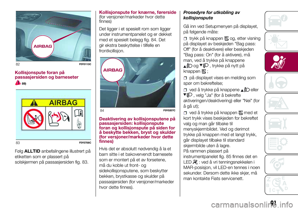 FIAT 500L 2018  Drift- og vedlikeholdshåndbok (in Norwegian) Kollisjonspute foran på
passasjersiden og barneseter
89)
FølgALLTIDanbefalingene illustrert på
etiketten som er plassert på
solskjermen på passasjersiden fig. 83.Kollisjonspute for knærne, føre FIAT 500L 2018  Drift- og vedlikeholdshåndbok (in Norwegian) Kollisjonspute foran på
passasjersiden og barneseter
89)
FølgALLTIDanbefalingene illustrert på
etiketten som er plassert på
solskjermen på passasjersiden fig. 83.Kollisjonspute for knærne, føre