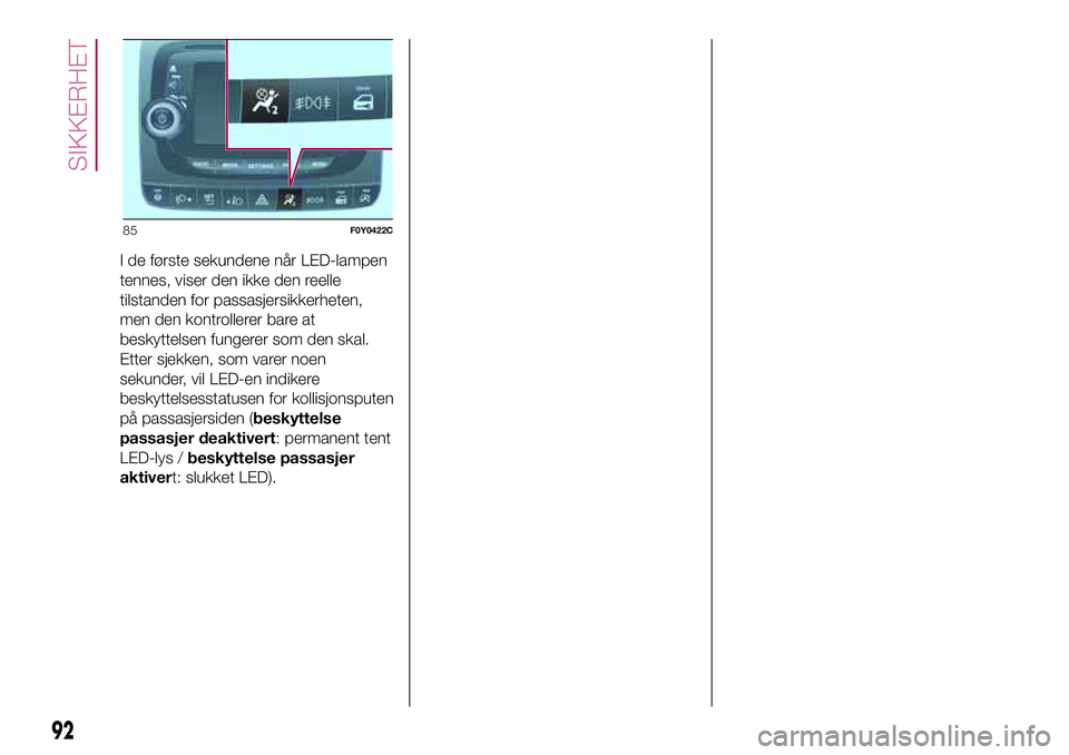 FIAT 500L 2018  Drift- og vedlikeholdshåndbok (in Norwegian) I de første sekundene når LED-lampen
tennes, viser den ikke den reelle
tilstanden for passasjersikkerheten,
men den kontrollerer bare at
beskyttelsen fungerer som den skal.
Etter sjekken, som varer 