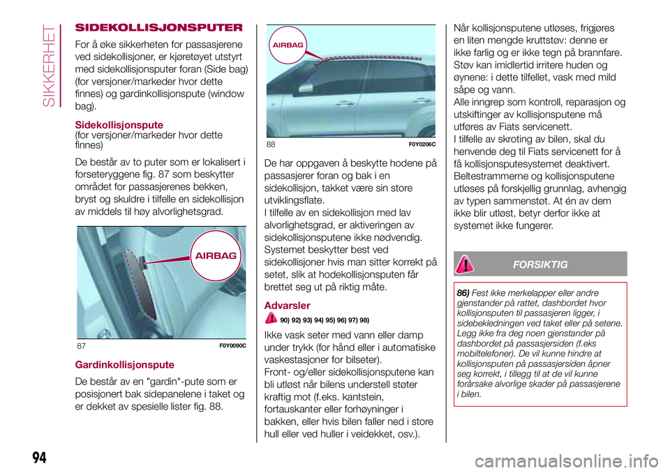 FIAT 500L 2018  Drift- og vedlikeholdshåndbok (in Norwegian) SIDEKOLLISJONSPUTER
For å øke sikkerheten for passasjerene
ved sidekollisjoner, er kjøretøyet utstyrt
med sidekollisjonsputer foran (Side bag)
(for versjoner/markeder hvor dette
finnes) og gardink FIAT 500L 2018  Drift- og vedlikeholdshåndbok (in Norwegian) SIDEKOLLISJONSPUTER
For å øke sikkerheten for passasjerene
ved sidekollisjoner, er kjøretøyet utstyrt
med sidekollisjonsputer foran (Side bag)
(for versjoner/markeder hvor dette
finnes) og gardink