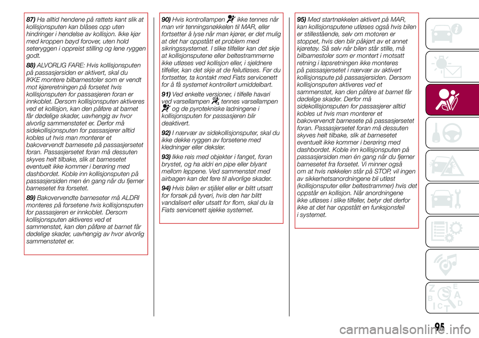 FIAT 500L 2018  Drift- og vedlikeholdshåndbok (in Norwegian) 87)Ha alltid hendene på rattets kant slik at
kollisjonsputen kan blåses opp uten
hindringer i hendelse av kollisjon. Ikke kjør
med kroppen bøyd forover, uten hold
seteryggen i oppreist stilling og FIAT 500L 2018  Drift- og vedlikeholdshåndbok (in Norwegian) 87)Ha alltid hendene på rattets kant slik at
kollisjonsputen kan blåses opp uten
hindringer i hendelse av kollisjon. Ikke kjør
med kroppen bøyd forover, uten hold
seteryggen i oppreist stilling og