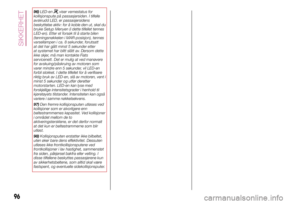 FIAT 500L 2018  Drift- og vedlikeholdshåndbok (in Norwegian) 96)LED-enviser vernestatus for
kollisjonspute på passasjersiden. I tilfelle
avskrudd LED, er passasjersidens
beskyttelse aktiv: for å koble den ut, skal du
bruke Setup Menyen (i dette tilfellet tenn FIAT 500L 2018  Drift- og vedlikeholdshåndbok (in Norwegian) 96)LED-enviser vernestatus for
kollisjonspute på passasjersiden. I tilfelle
avskrudd LED, er passasjersidens
beskyttelse aktiv: for å koble den ut, skal du
bruke Setup Menyen (i dette tilfellet tenn
