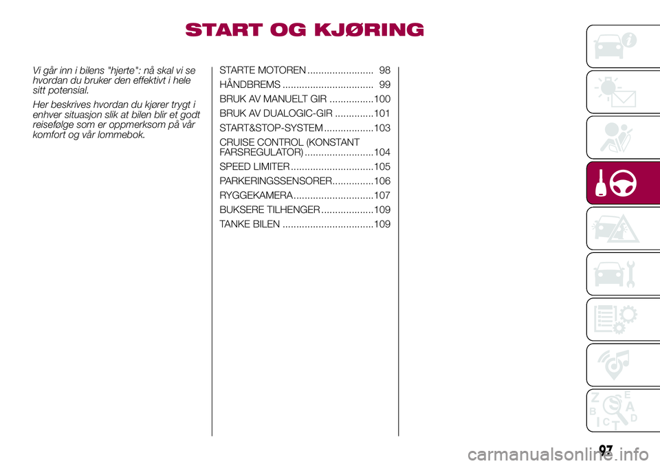 FIAT 500L 2018  Drift- og vedlikeholdshåndbok (in Norwegian) START OG KJØRING
Vi går inn i bilens "hjerte": nå skal vi se
hvordan du bruker den effektivt i hele
sitt potensial.
Her beskrives hvordan du kjører trygt i
enhver situasjon slik at bilen b