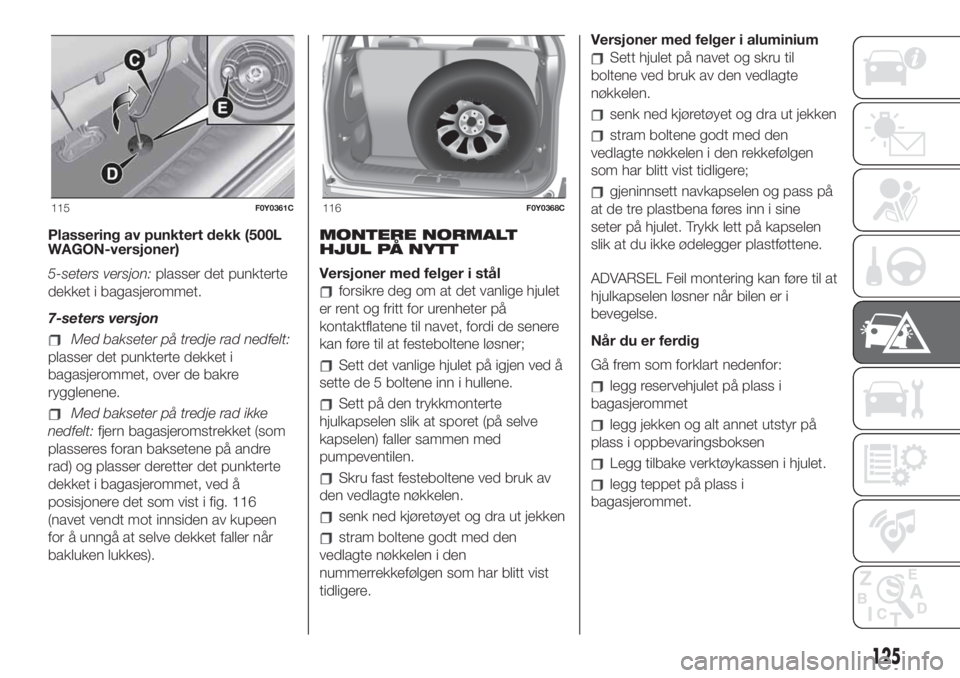 FIAT 500L 2019  Drift- og vedlikeholdshåndbok (in Norwegian) Plassering av punktert dekk (500L
WAGON-versjoner)
5-seters versjon:plasser det punkterte
dekket i bagasjerommet.
7-seters versjon
Med bakseter på tredje rad nedfelt:
plasser det punkterte dekket i
b