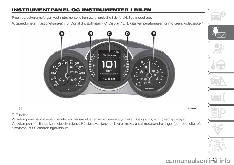 FIAT 500L 2019  Drift- og vedlikeholdshåndbok (in Norwegian) INSTRUMENTPANEL OG INSTRUMENTER I BILEN
Typen og bakgrunnsfargen ved instrumentene kan være forskjellig i de forskjellige modellene.
A. Speedometer (hastighetsmåler) / B. Digital drivstoffmåler / C