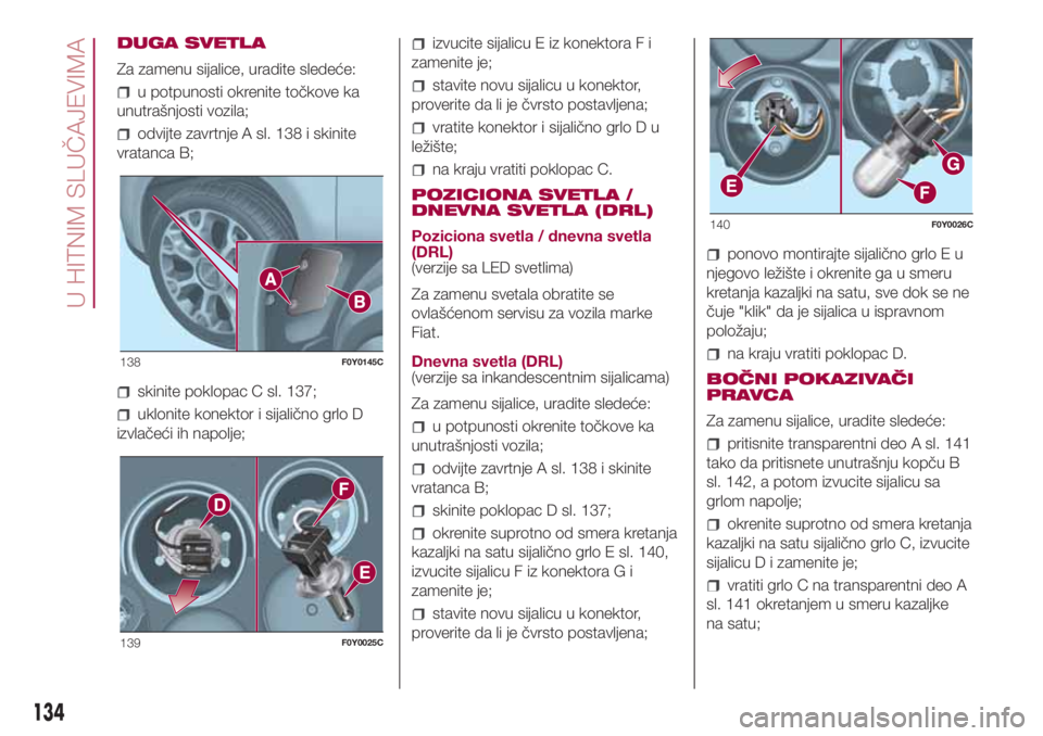 FIAT 500L 2018  Knjižica za upotrebu i održavanje (in Serbian) DUGA SVETLA
Za zamenu sijalice, uradite sledeće:
u potpunosti okrenite točkove ka
unutrašnjosti vozila;
odvijte zavrtnje A sl. 138 i skinite
vratanca B;
skinite poklopac C sl. 137;
uklonite konekto