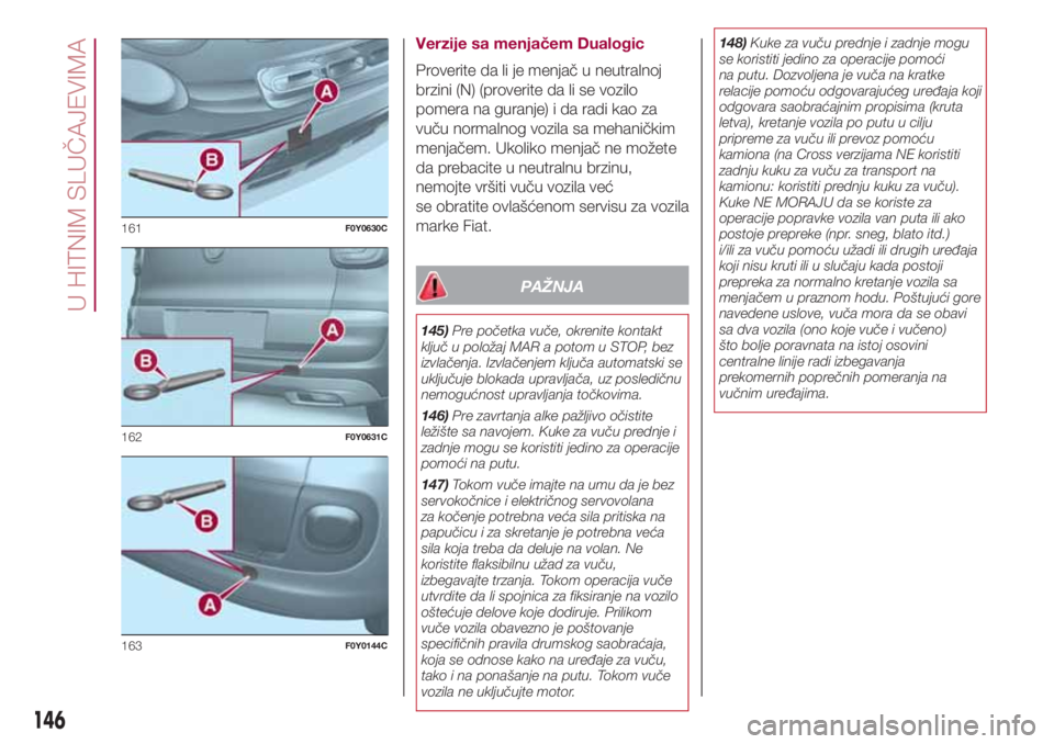FIAT 500L 2018  Knjižica za upotrebu i održavanje (in Serbian) Verzije sa menjačem Dualogic
Proverite da li je menjač u neutralnoj
brzini (N) (proverite da li se vozilo
pomera na guranje) i da radi kao za
vuču normalnog vozila sa mehaničkim
menjačem. Ukoliko