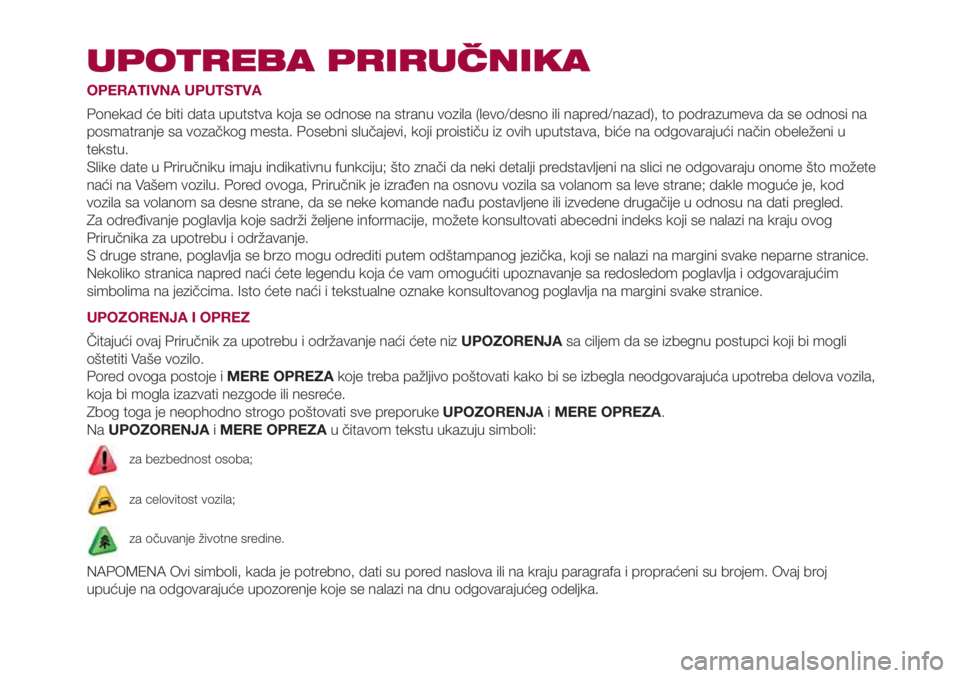 FIAT 500L 2018 Knjižica za upotrebu i održavanje (in Serbian) UPOTREBA PRIRUČNIKA
OPERATIVNA UPUTSTVA
Ponekad će biti data uputstva koja se odnose na stranu vozila (levo/desno ili napred/nazad), to podrazumeva da se odnosi na
posmatranje sa vozačkog mesta. Po FIAT 500L 2018 Knjižica za upotrebu i održavanje (in Serbian) UPOTREBA PRIRUČNIKA
OPERATIVNA UPUTSTVA
Ponekad će biti data uputstva koja se odnose na stranu vozila (levo/desno ili napred/nazad), to podrazumeva da se odnosi na
posmatranje sa vozačkog mesta. Po