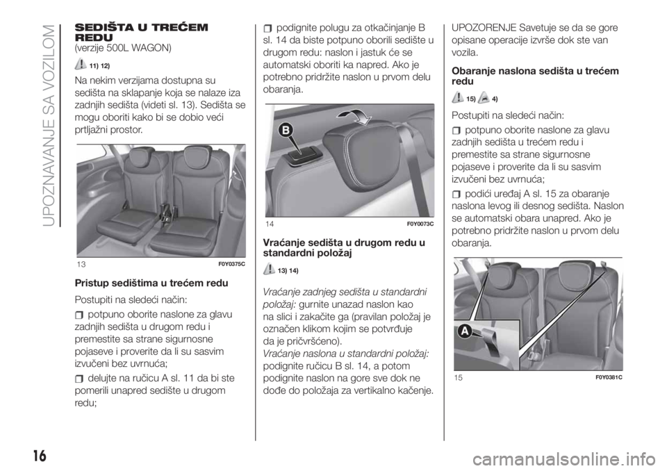 FIAT 500L 2019 Knjižica za upotrebu i održavanje (in Serbian) SEDIŠTA U TREĆEM
REDU
(verzije 500L WAGON)
11) 12)
Na nekim verzijama dostupna su
sedišta na sklapanje koja se nalaze iza
zadnjih sedišta (videti sl. 13). Sedišta se
mogu oboriti kako bi se dobio FIAT 500L 2019 Knjižica za upotrebu i održavanje (in Serbian) SEDIŠTA U TREĆEM
REDU
(verzije 500L WAGON)
11) 12)
Na nekim verzijama dostupna su
sedišta na sklapanje koja se nalaze iza
zadnjih sedišta (videti sl. 13). Sedišta se
mogu oboriti kako bi se dobio