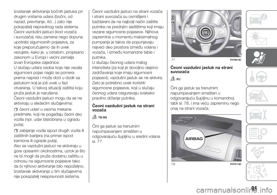 FIAT 500L 2019 Knjižica za upotrebu i održavanje (in Serbian) Izostanak aktiviranja bočnih jastuka pri
drugim vrstama udara (bočni, od
nazad, prevrtanje, itd...) zato nije
pokazatelj nepravilnog rada sistema.
Čeoni vazdušni jastuci (kod vozača
i suvozača) FIAT 500L 2019 Knjižica za upotrebu i održavanje (in Serbian) Izostanak aktiviranja bočnih jastuka pri
drugim vrstama udara (bočni, od
nazad, prevrtanje, itd...) zato nije
pokazatelj nepravilnog rada sistema.
Čeoni vazdušni jastuci (kod vozača
i suvozača)