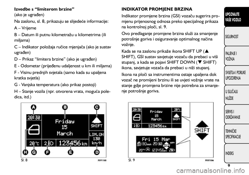FIAT 500L 2020  Knjižica s uputama za uporabu i održavanje (in Croatian) Sl. 8Sl. 9
Izvedbe s “limiterom brzine” 
(ako je ugrađen)
Na zaslonu, sl. 8, prikazuju se slijedeće informacije:
A – Vrijeme
B – Datum ili putnu kilometražu u kilometrima (ili 
miljama)
C 