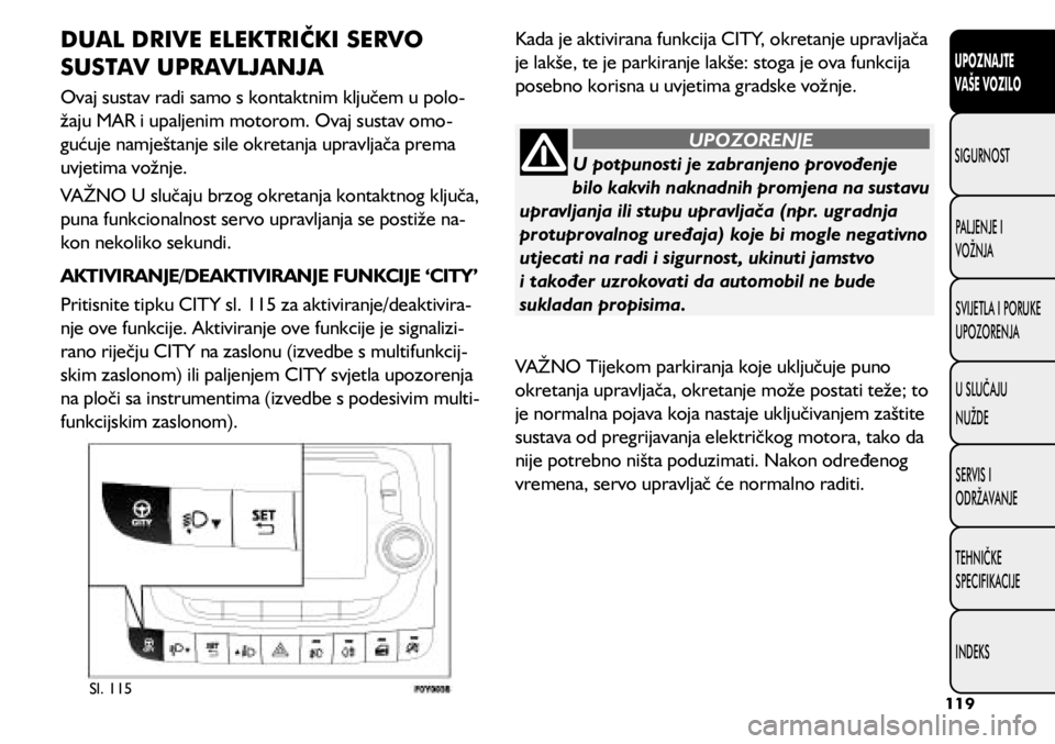 FIAT 500L 2020  Knjižica s uputama za uporabu i održavanje (in Croatian) U potpunosti je zabranjeno provođenje 
bilo kakvih naknadnih promjena na sustavu 
upravljanja ili stupu upravljača (npr. ugradnja 
protuprovalnog uređaja) koje bi mogle negativno 
utjecati na radi 