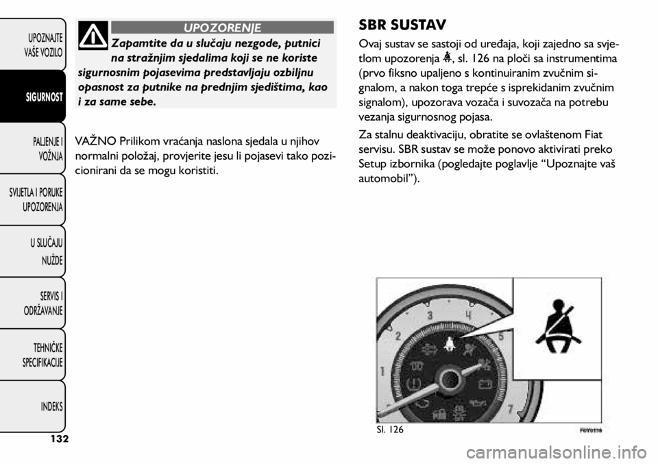 FIAT 500L 2020  Knjižica s uputama za uporabu i održavanje (in Croatian) Zapamtite da u slučaju nezgode, putnici 
na stražnjim sjedalima koji se ne koriste 
sigurnosnim pojasevima predstavljaju ozbiljnu 
opasnost za putnike na prednjim sjedištima, kao 
i za same sebe.
U