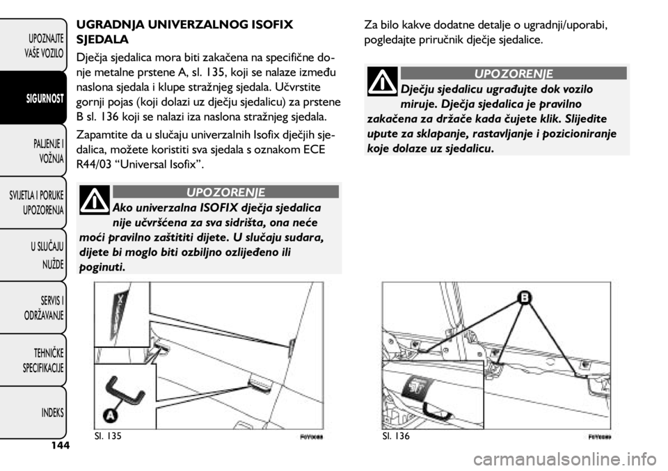 FIAT 500L 2020  Knjižica s uputama za uporabu i održavanje (in Croatian) Ako univerzalna ISOFIX dječja sjedalica 
nije učvršćena za sva sidrišta, ona neće 
moći pravilno zaštititi dijete. U slučaju sudara, 
dijete bi moglo biti ozbiljno ozlijeđeno ili 
poginuti.

