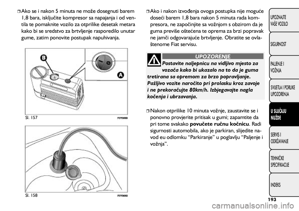 FIAT 500L 2020  Knjižica s uputama za uporabu i održavanje (in Croatian) Postavite naljepnicu na vidljivo mjesto za 
vozača kako bi ukazalo na to da je guma 
tretirana sa opremom za brzo popravljanje. 
Pažljivo vozite naročito pri prolasku kroz zavoje 
i ne prekoračujt