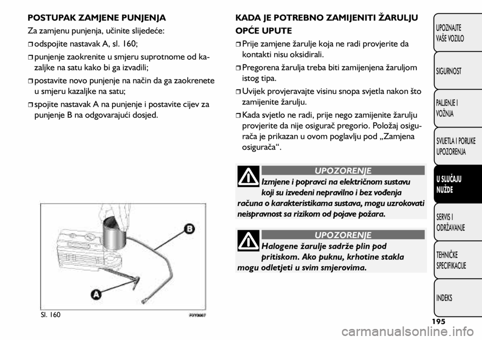 FIAT 500L 2020  Knjižica s uputama za uporabu i održavanje (in Croatian) Izmjene i popravci na električnom sustavu 
koji su izvedeni nepravilno i bez vođenja 
računa o karakteristikama sustava, mogu uzrokovati 
neispravnost sa rizikom od pojave požara.
UPOZORENJE
Halog
