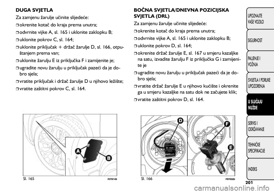FIAT 500L 2020  Knjižica s uputama za uporabu i održavanje (in Croatian) Sl. 165Sl. 166
DUGA SVJETLA
Za zamjenu žarulje učinite slijedeće:
	
ˆokrenite kotač do kraja prema unutra;
	
ˆodvrnite vijke A, sl. 165 i uklonite zaklopku B;
	
ˆuklonite pokrov C, 