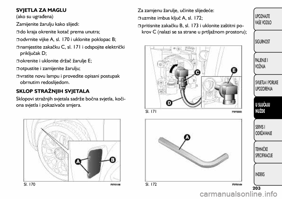 FIAT 500L 2020  Knjižica s uputama za uporabu i održavanje (in Croatian) Sl. 170Sl. 172 Sl. 171
SVJETLA ZA MAGLU 
(ako su ugrađena)
Zamijenite žarulju kako slijedi:
	
ˆdo kraja okrenite kotač prema unutra;
	
ˆodvrnite vijke A, sl. 170 i uklonite poklopac B;
	
