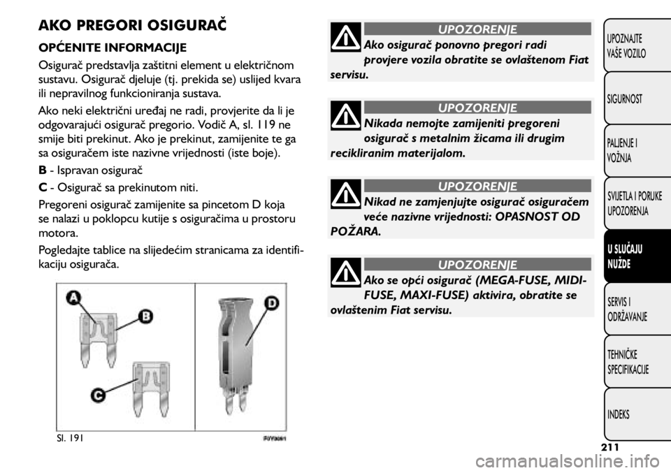 FIAT 500L 2020  Knjižica s uputama za uporabu i održavanje (in Croatian) Ako osigurač ponovno pregori radi 
provjere vozila obratite se ovlaštenom Fiat 
servisu.
UPOZORENJE
Nikada nemojte zamijeniti pregoreni 
osigurač s metalnim žicama ili drugim 
recikliranim materij