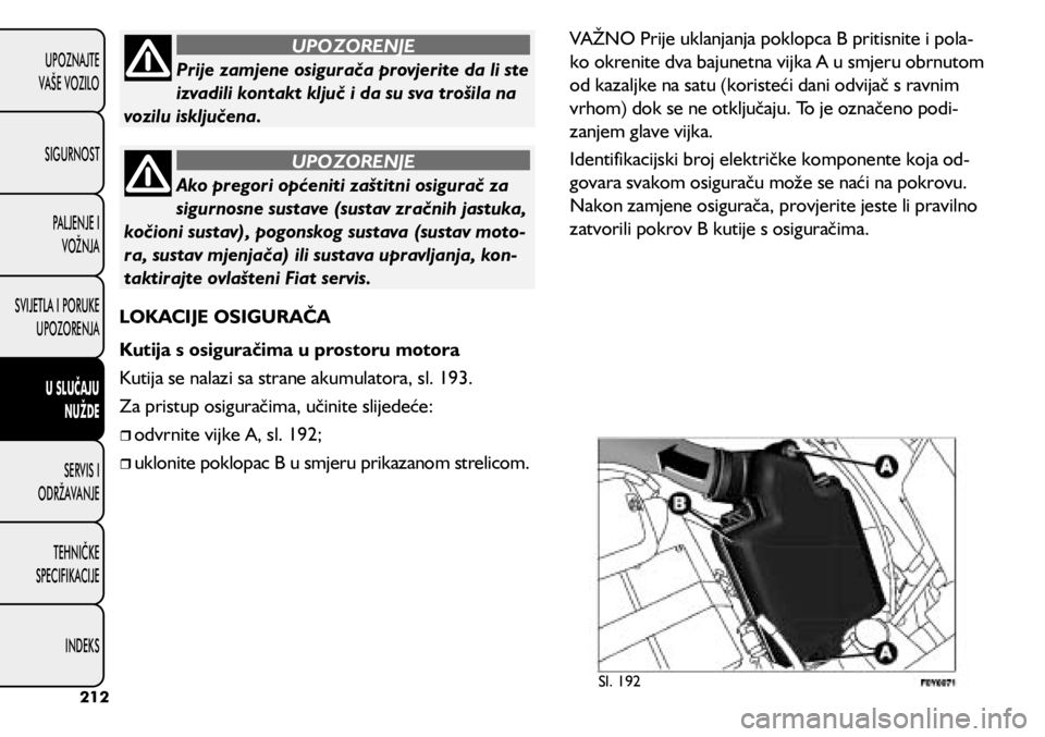 FIAT 500L 2020  Knjižica s uputama za uporabu i održavanje (in Croatian) Prije zamjene osigurača provjerite da li ste 
izvadili kontakt ključ i da su sva trošila na 
vozilu isključena.
UPOZORENJE
Ako pregori općeniti zaštitni osigurač za 
sigurnosne sustave (sustav 