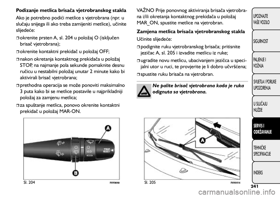 FIAT 500L 2020 Knjižica s uputama za uporabu i održavanje (in Croatian) Podizanje metlica brisača vjetrobranskog stakla
Ako je potrebno podići metlice s vjetrobrana (npr. u
slučaju snijega ili ako treba zamijeniti metlice), učinite
slijedeće:
okrenite prste FIAT 500L 2020 Knjižica s uputama za uporabu i održavanje (in Croatian) Podizanje metlica brisača vjetrobranskog stakla
Ako je potrebno podići metlice s vjetrobrana (npr. u
slučaju snijega ili ako treba zamijeniti metlice), učinite
slijedeće:
okrenite prste